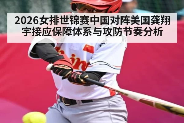 2026女排世锦赛中国对阵美国龚翔宇接应保障体系与攻防节奏分析