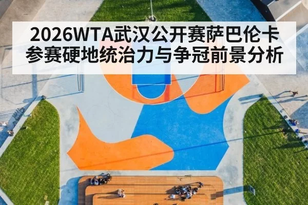 2026WTA武汉公开赛萨巴伦卡参赛硬地统治力与争冠前景分析